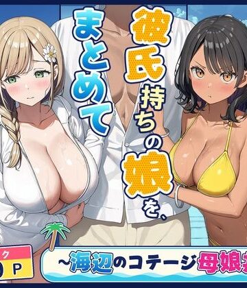 旦那持ちの母と彼氏持ちの娘を、まとめて寝取った話〜海辺のコテージ三泊四日編〜|爆乳母娘-熟女 ★評価
